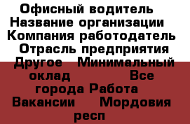 Офисный водитель › Название организации ­ Компания-работодатель › Отрасль предприятия ­ Другое › Минимальный оклад ­ 40 000 - Все города Работа » Вакансии   . Мордовия респ.